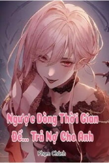 Ngược Dòng Thời Gian Để. . . Trả Nợ Cho Anh